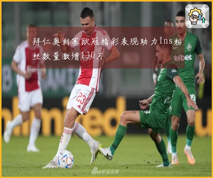 拜仁奥利塞欧冠精彩表现助力Ins粉丝数量激增130万