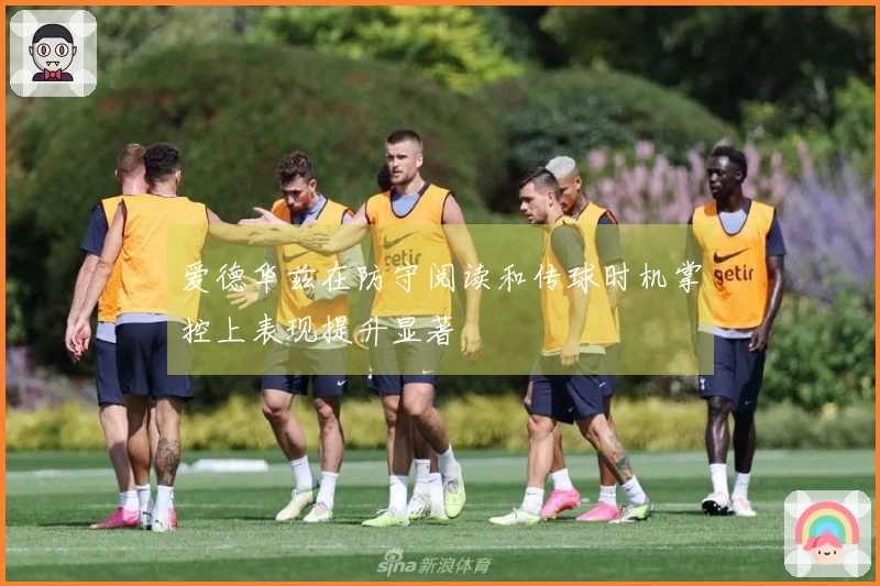 爱德华兹在防守阅读和传球时机掌控上表现提升显著