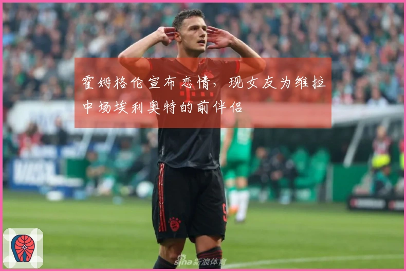 霍姆格伦宣布恋情，现女友为维拉中场埃利奥特的前伴侣
