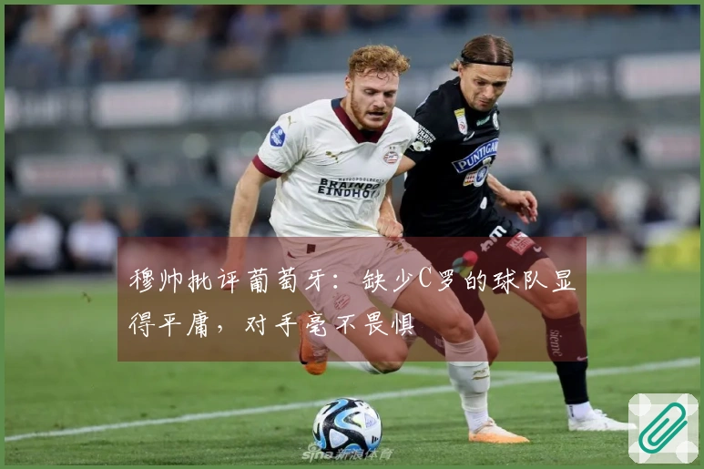 穆帅批评葡萄牙：缺少C罗的球队显得平庸，对手毫不畏惧