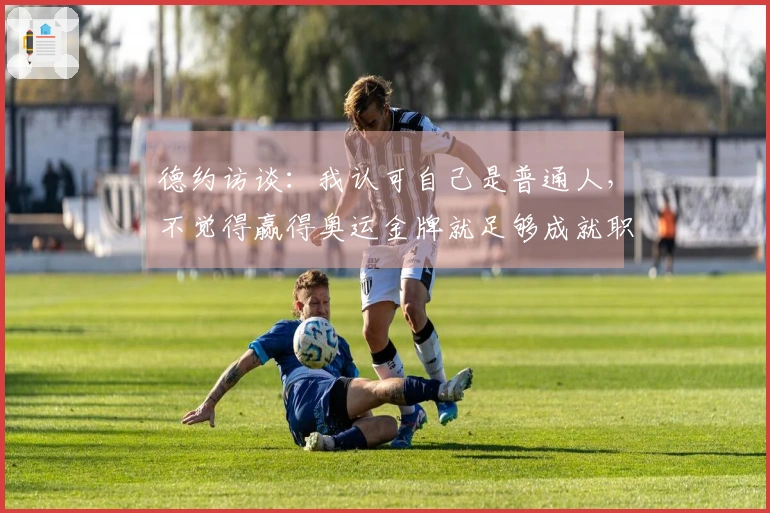 德约访谈：我认可自己是普通人，不觉得赢得奥运金牌就足够成就职业生涯