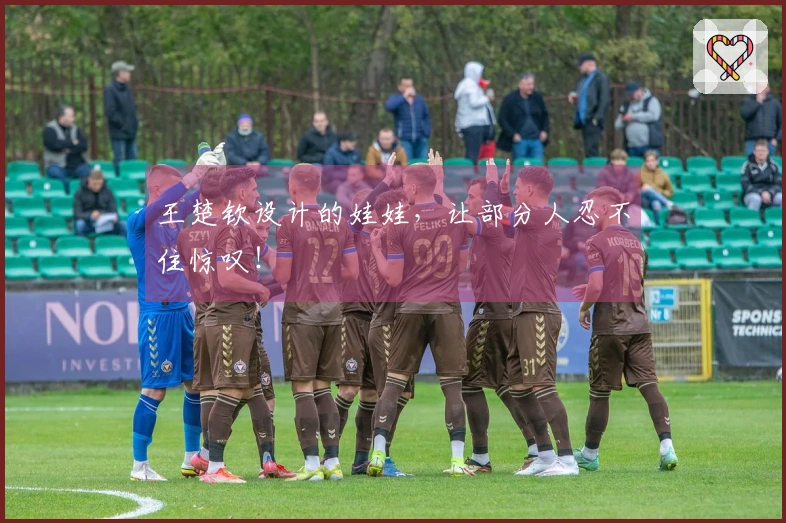 王楚钦设计的娃娃，让部分人忍不住惊叹！