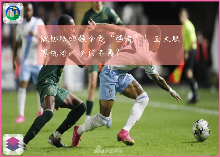 欧协联四强全是“强者”！五大联赛统治，冷门不再？