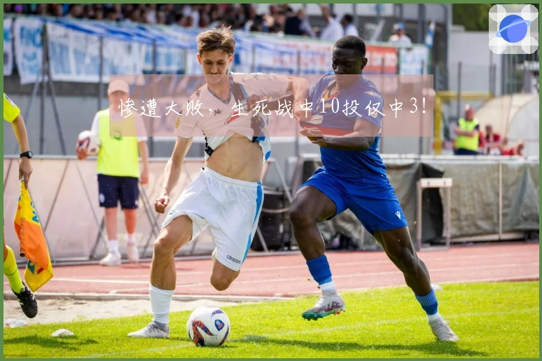 惨遭大败，生死战中10投仅中3！