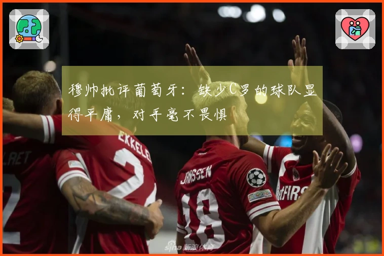 穆帅批评葡萄牙：缺少C罗的球队显得平庸，对手毫不畏惧