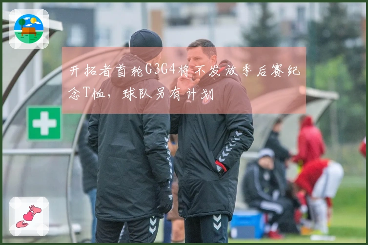开拓者首轮G3G4将不发放季后赛纪念T恤，球队另有计划