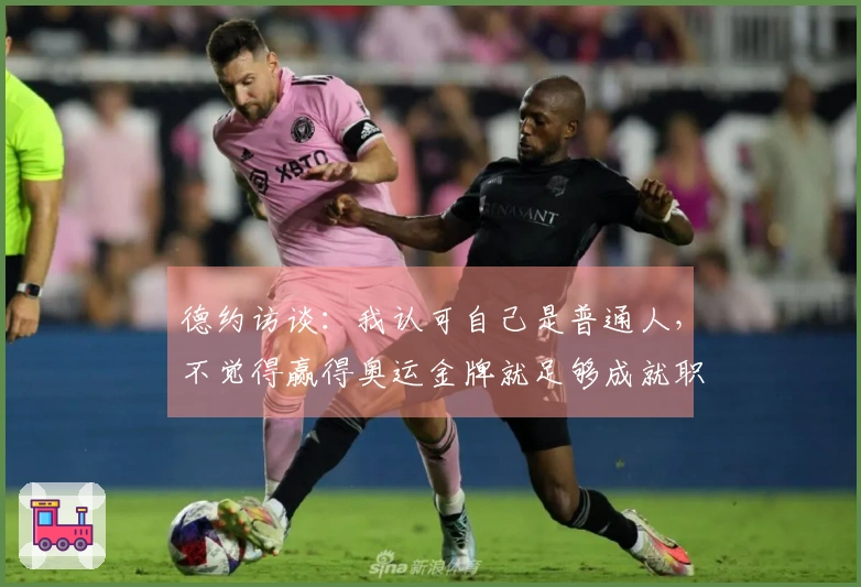 德约访谈：我认可自己是普通人，不觉得赢得奥运金牌就足够成就职业生涯