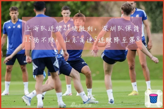 上海队连续21场胜利，深圳队保持15场不败，山东高速5连败降至第8位