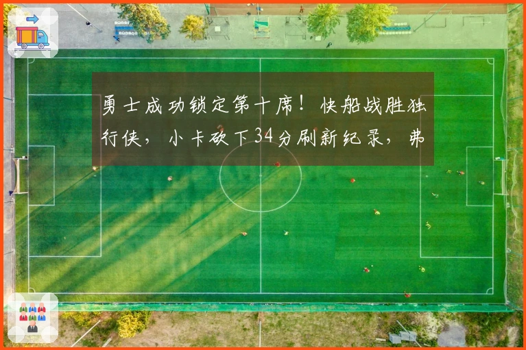 勇士成功锁定第十席！快船战胜独行侠，小卡砍下34分刷新纪录，弗拉格贡献25分9篮板