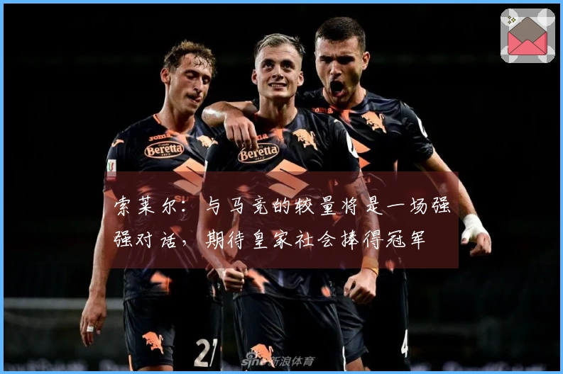 索莱尔：与马竞的较量将是一场强强对话，期待皇家社会捧得冠军