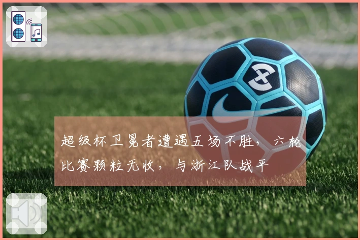 超级杯卫冕者遭遇五场不胜，六轮比赛颗粒无收，与浙江队战平